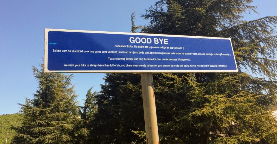 sign for cyclists on the Serbian side of the Iron Gates I border crossing to Romania — “You are leaving Serbia. Don’t cry because it’s over – smile because it happened :) We wish your bike to always have tires full of air, and chain always ready to transfer your dreams to roads and paths. Have a nice rolling in beautiful Romania :)” (April '17)